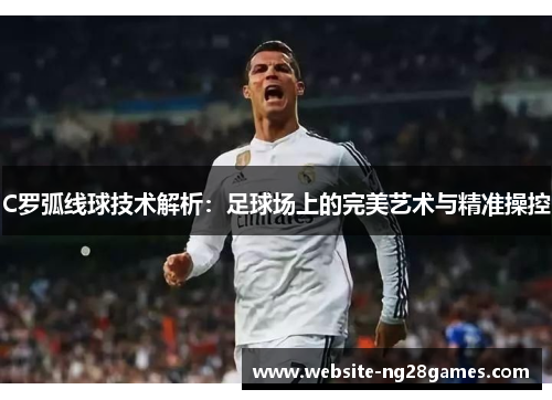 C罗弧线球技术解析：足球场上的完美艺术与精准操控
