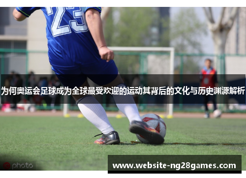 为何奥运会足球成为全球最受欢迎的运动其背后的文化与历史渊源解析