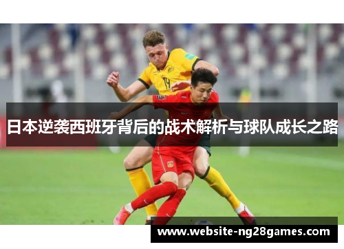 日本逆袭西班牙背后的战术解析与球队成长之路