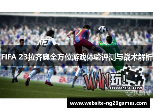 FIFA 23拉齐奥全方位游戏体验评测与战术解析
