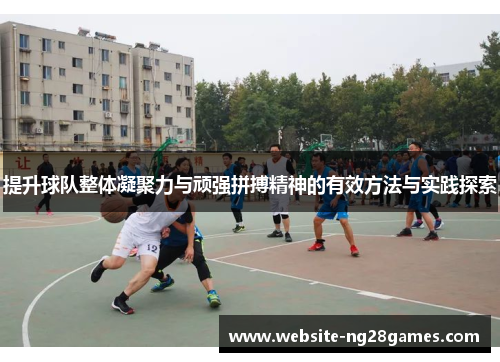 提升球队整体凝聚力与顽强拼搏精神的有效方法与实践探索
