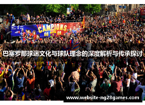 巴塞罗那球迷文化与球队理念的深度解析与传承探讨