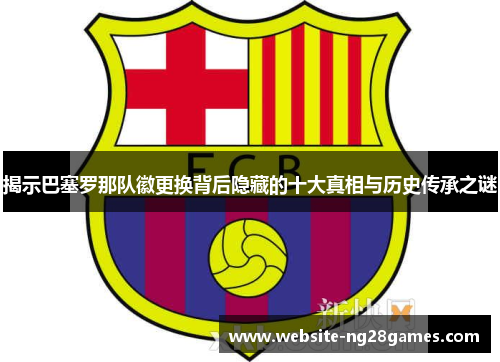 揭示巴塞罗那队徽更换背后隐藏的十大真相与历史传承之谜