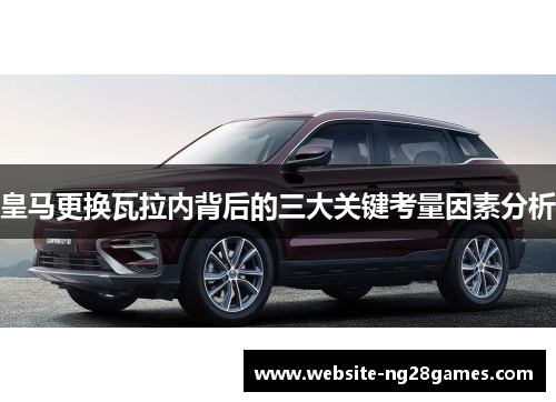 皇马更换瓦拉内背后的三大关键考量因素分析