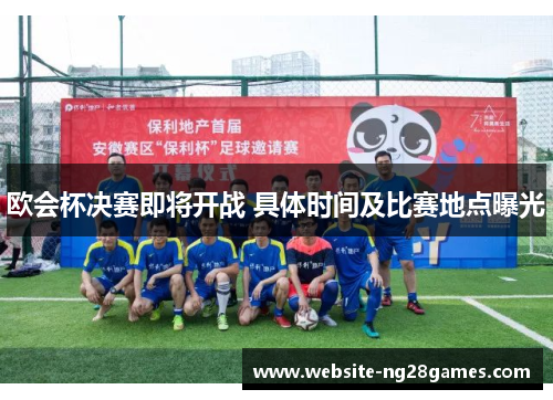 欧会杯决赛即将开战 具体时间及比赛地点曝光