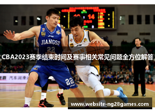 CBA2023赛季结束时间及赛事相关常见问题全方位解答