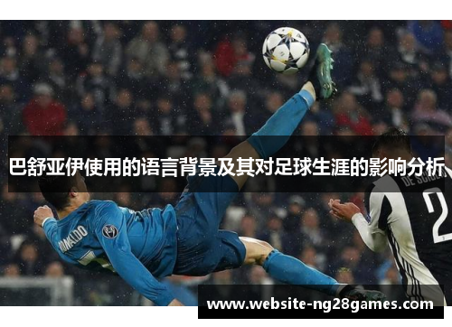 巴舒亚伊使用的语言背景及其对足球生涯的影响分析