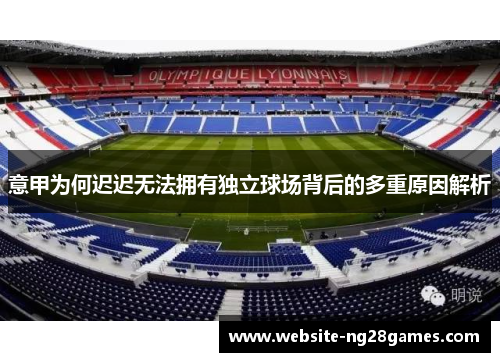 意甲为何迟迟无法拥有独立球场背后的多重原因解析