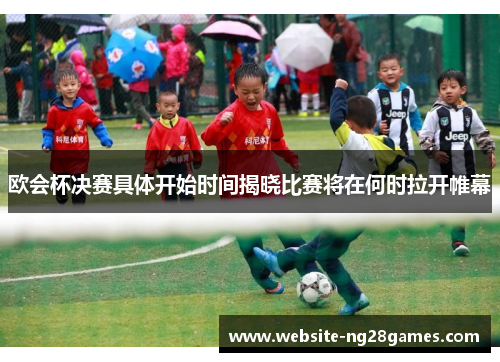 欧会杯决赛具体开始时间揭晓比赛将在何时拉开帷幕