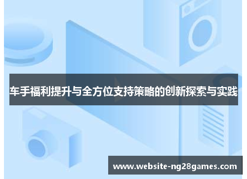 车手福利提升与全方位支持策略的创新探索与实践 车手福利提升与全方位支持策略的创新探索与实践