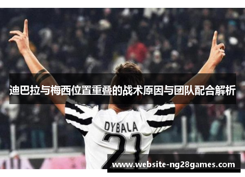 迪巴拉与梅西位置重叠的战术原因与团队配合解析