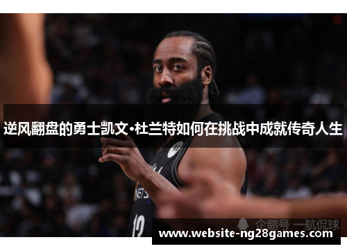 逆风翻盘的勇士凯文·杜兰特如何在挑战中成就传奇人生