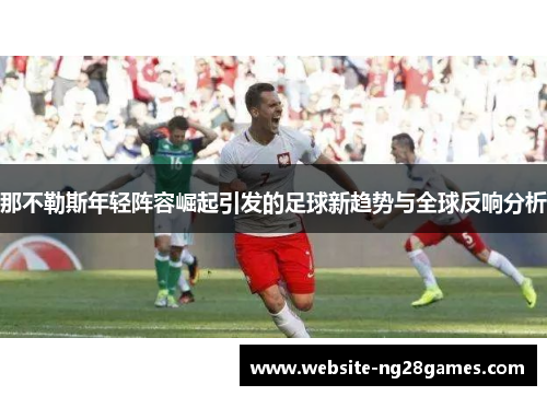 那不勒斯年轻阵容崛起引发的足球新趋势与全球反响分析