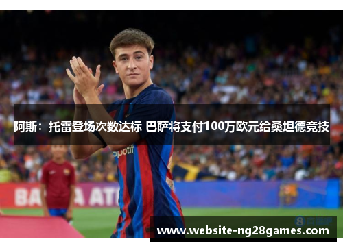 阿斯：托雷登场次数达标 巴萨将支付100万欧元给桑坦德竞技