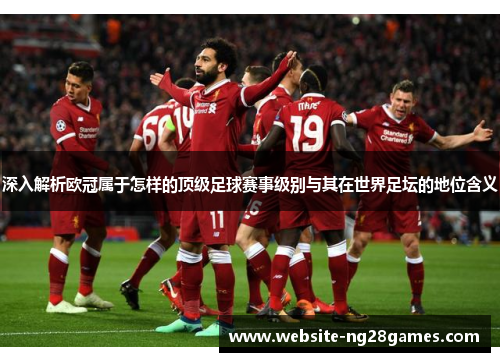 深入解析欧冠属于怎样的顶级足球赛事级别与其在世界足坛的地位含义 深入解析欧冠属于怎样的顶级足球赛事级别与其在世界足坛的地位含义