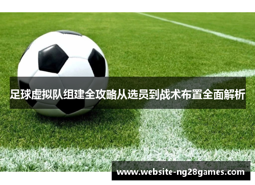 足球虚拟队组建全攻略从选员到战术布置全面解析 足球虚拟队组建全攻略从选员到战术布置全面解析
