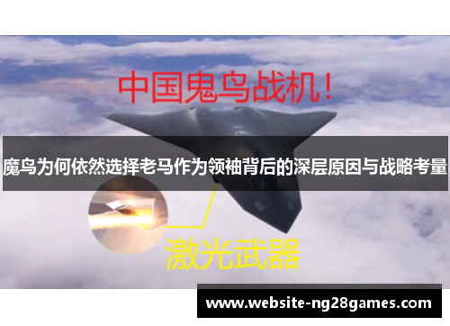 魔鸟为何依然选择老马作为领袖背后的深层原因与战略考量 魔鸟为何依然选择老马作为领袖背后的深层原因与战略考量