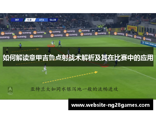 如何解读意甲吉鲁点射战术解析及其在比赛中的应用