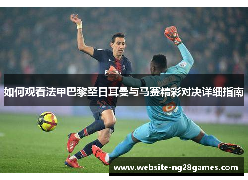 如何观看法甲巴黎圣日耳曼与马赛精彩对决详细指南