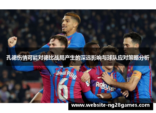 孔德伤情可能对德比战局产生的深远影响与球队应对策略分析 孔德伤情可能对德比战局产生的深远影响与球队应对策略分析