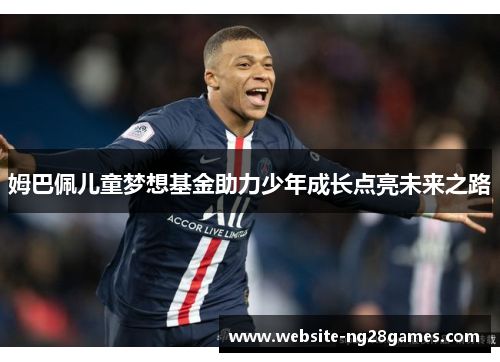 姆巴佩儿童梦想基金助力少年成长点亮未来之路 姆巴佩儿童梦想基金助力少年成长点亮未来之路