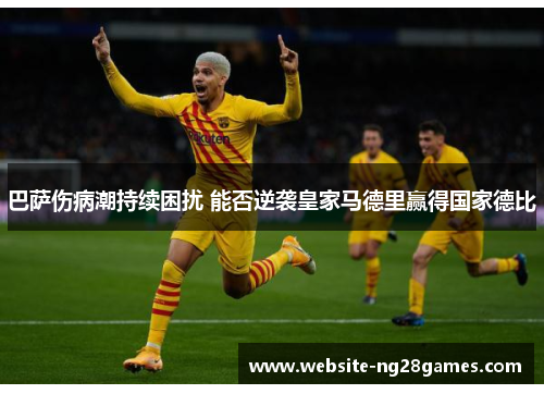 巴萨伤病潮持续困扰 能否逆袭皇家马德里赢得国家德比