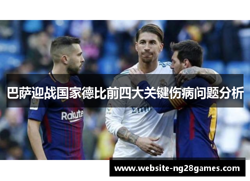 巴萨迎战国家德比前四大关键伤病问题分析