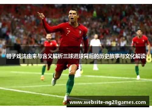 帽子戏法由来与含义解析三球进球背后的历史故事与文化解读