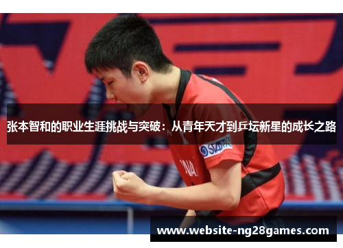 张本智和的职业生涯挑战与突破：从青年天才到乒坛新星的成长之路