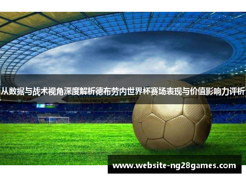 从数据与战术视角深度解析德布劳内世界杯赛场表现与价值影响力评析
