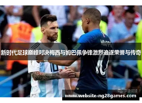 新时代足球巅峰对决梅西与姆巴佩争锋激烈追逐荣誉与传奇