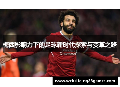梅西影响力下的足球新时代探索与变革之路 梅西影响力下的足球新时代探索与变革之路