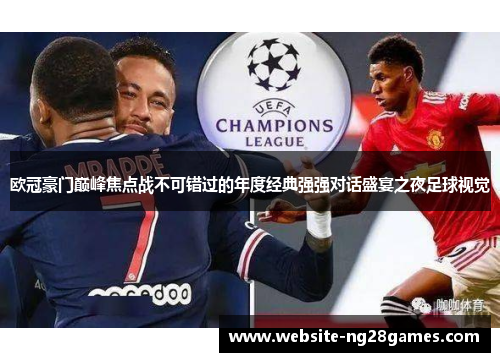 欧冠豪门巅峰焦点战不可错过的年度经典强强对话盛宴之夜足球视觉