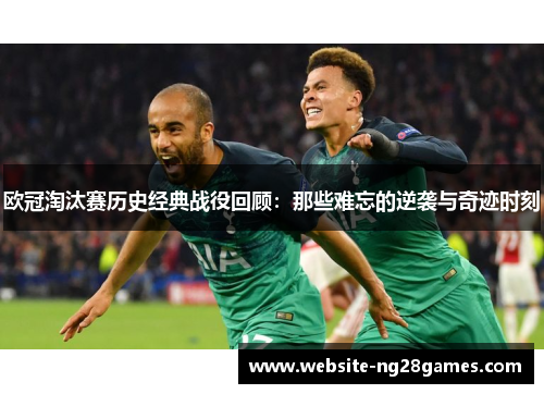 欧冠淘汰赛历史经典战役回顾：那些难忘的逆袭与奇迹时刻