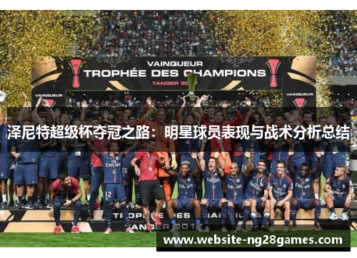 泽尼特超级杯夺冠之路：明星球员表现与战术分析总结