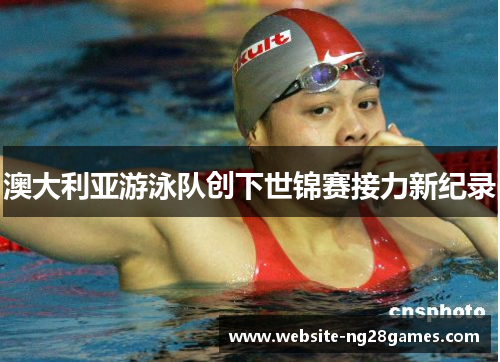 澳大利亚游泳队创下世锦赛接力新纪录