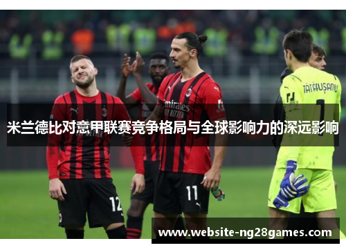 米兰德比对意甲联赛竞争格局与全球影响力的深远影响