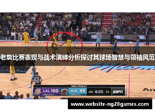 老詹比赛表现与战术演绎分析探讨其球场智慧与领袖风范