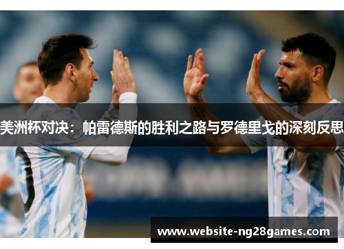 美洲杯对决:帕雷德斯的胜利之路与罗德里戈的深刻反思 美洲杯对决:帕雷德斯的胜利之路与罗德里戈的深刻反思