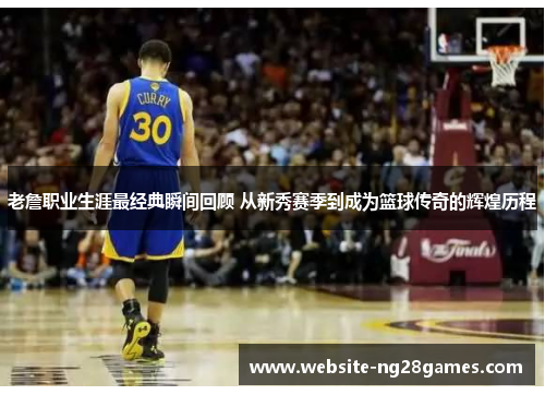 老詹职业生涯最经典瞬间回顾 从新秀赛季到成为篮球传奇的辉煌历程