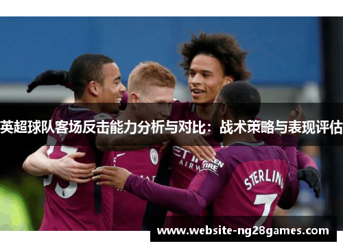 英超球队客场反击能力分析与对比：战术策略与表现评估