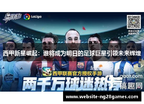 西甲新星崛起：谁将成为明日的足球巨星引领未来辉煌