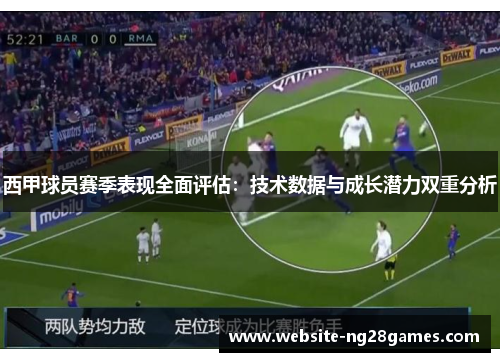 西甲球员赛季表现全面评估：技术数据与成长潜力双重分析