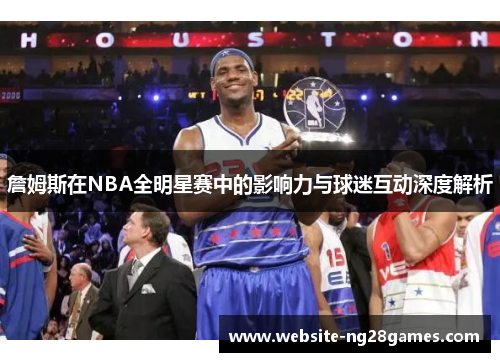 詹姆斯在NBA全明星赛中的影响力与球迷互动深度解析