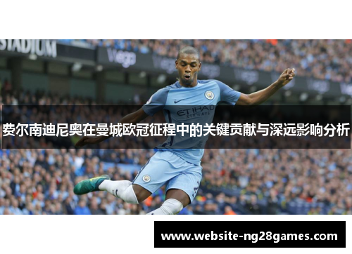 费尔南迪尼奥在曼城欧冠征程中的关键贡献与深远影响分析