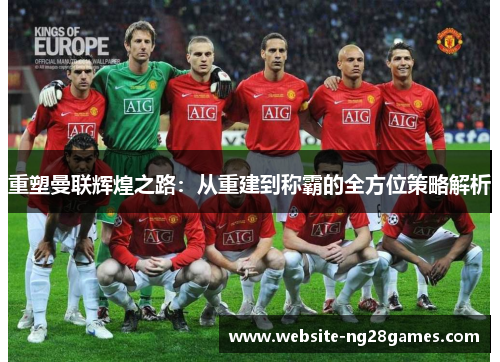 重塑曼联辉煌之路：从重建到称霸的全方位策略解析