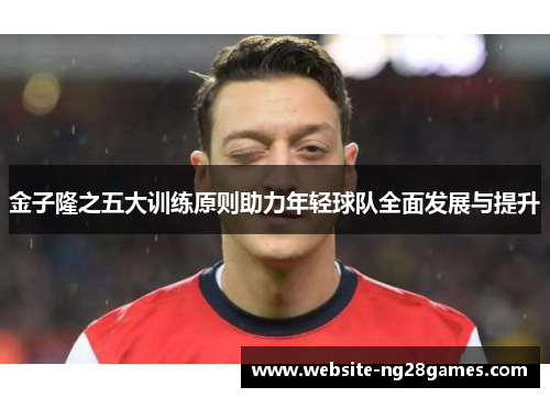 金子隆之五大训练原则助力年轻球队全面发展与提升