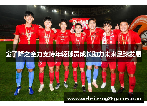 金子隆之全力支持年轻球员成长助力未来足球发展