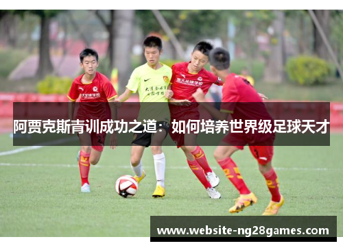 阿贾克斯青训成功之道：如何培养世界级足球天才