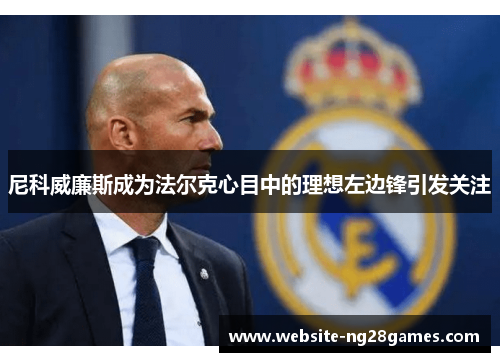 尼科威廉斯成为法尔克心目中的理想左边锋引发关注